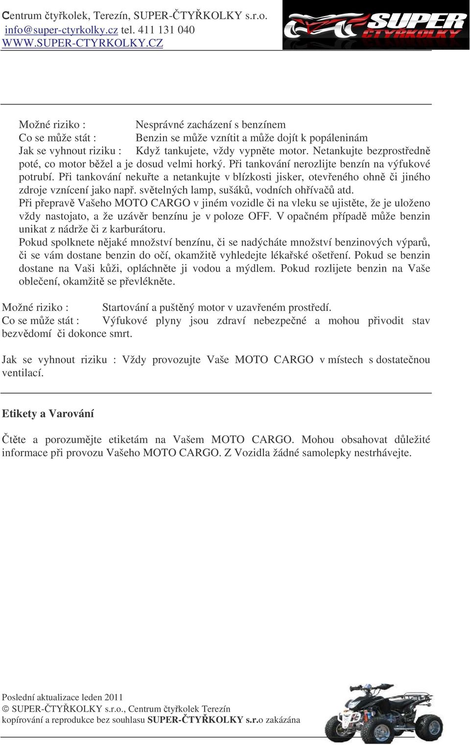 Pi tankování nekute a netankujte v blízkosti jisker, oteveného ohn i jiného zdroje vznícení jako nap. svtelných lamp, sušák, vodních ohíva atd.