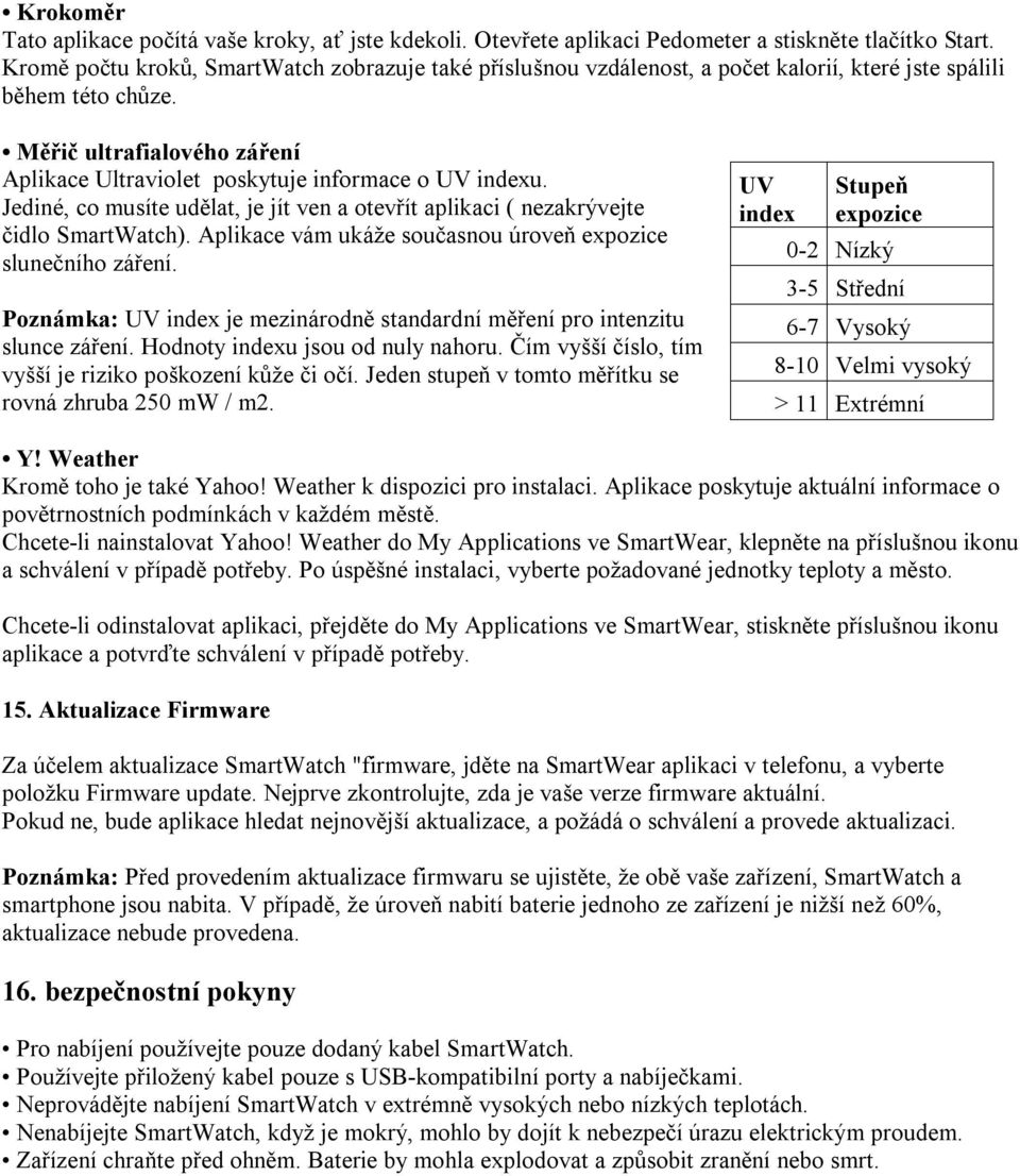 Měřič ultrafialového záření Aplikace Ultraviolet poskytuje informace o UV indexu. Jediné, co musíte udělat, je jít ven a otevřít aplikaci ( nezakrývejte čidlo SmartWatch).