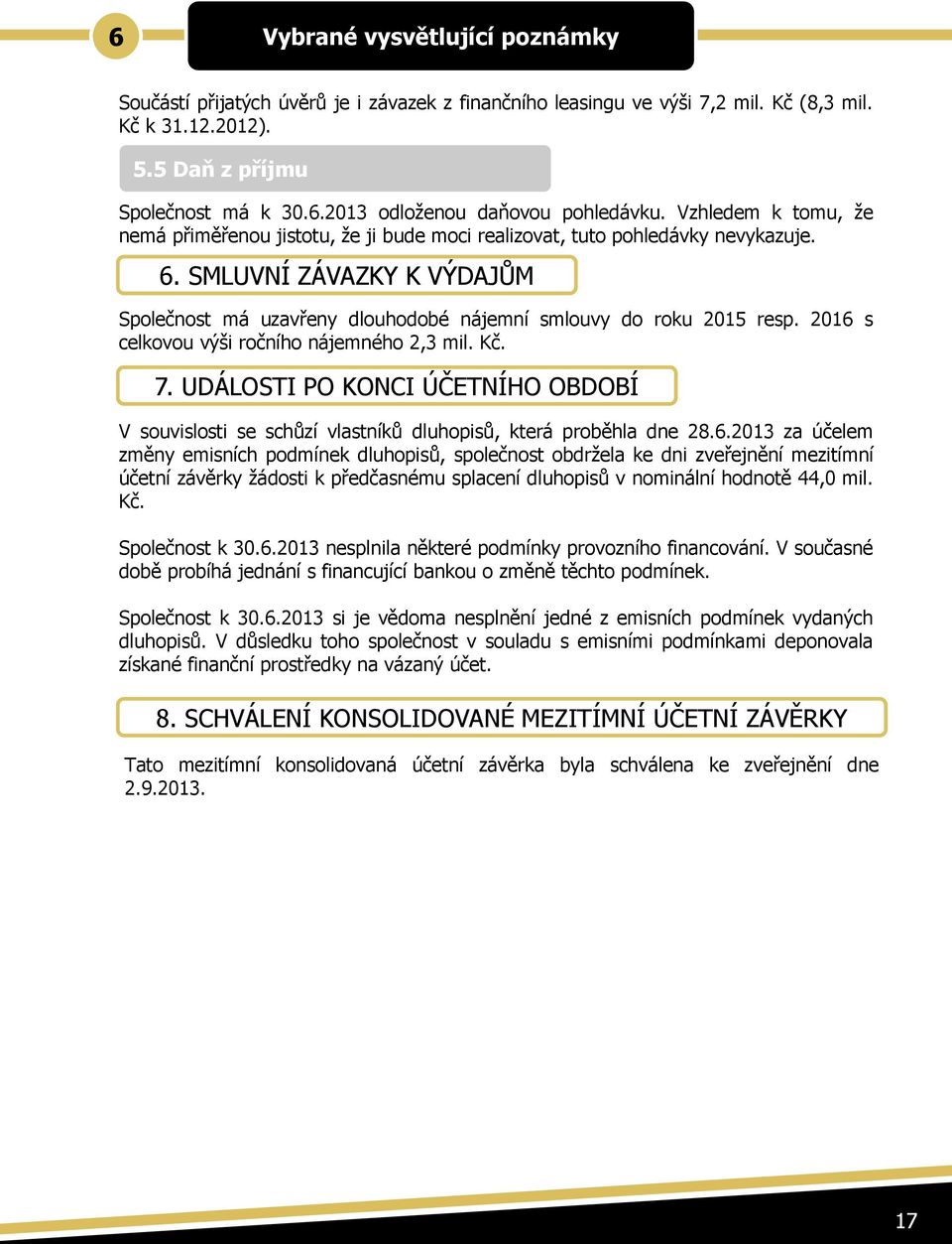 2016 s celkovou výši ročního nájemného 2,3 mil. Kč. 7. UDÁLOSTI PO KONCI ÚČETNÍHO OBDOBÍ V souvislosti se schůzí vlastníků dluhopisů, která proběhla dne 28.6.2013 za účelem změny emisních podmínek dluhopisů, společnost obdržela ke dni zveřejnění mezitímní účetní závěrky žádosti k předčasnému splacení dluhopisů v nominální hodnotě 44,0 mil.