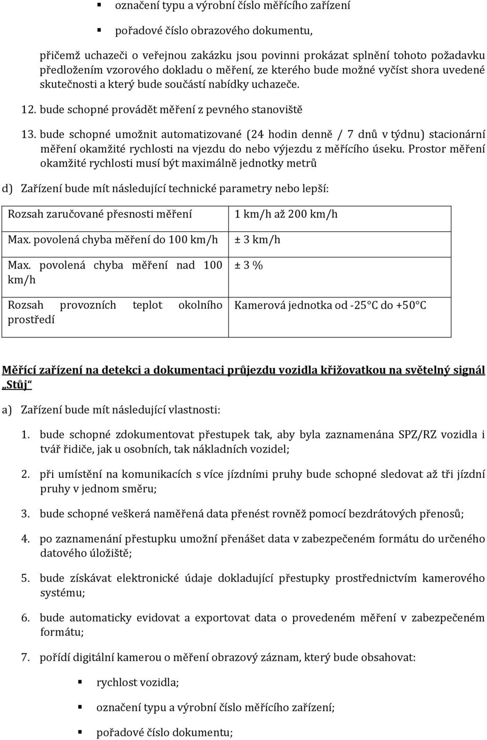 bude schopné umožnit automatizované (24 hodin denně / 7 dnů v týdnu) stacionární měření okamžité rychlosti na vjezdu do nebo výjezdu z měřícího úseku.