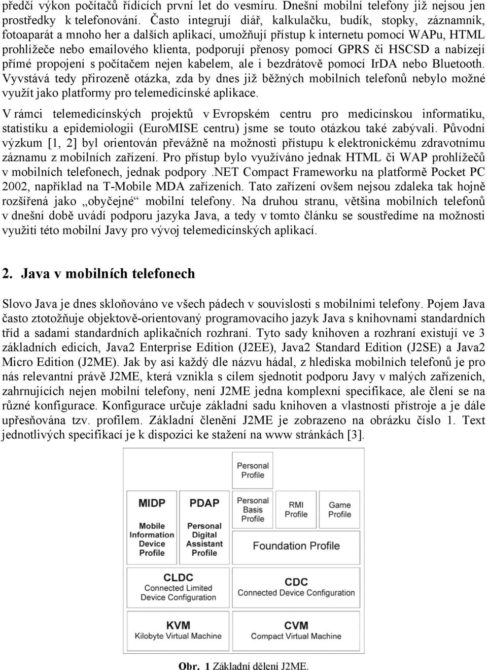 přenosy pomocí GPRS či HSCSD a nabízejí přímé propojení s počítačem nejen kabelem, ale i bezdrátově pomocí IrDA nebo Bluetooth.