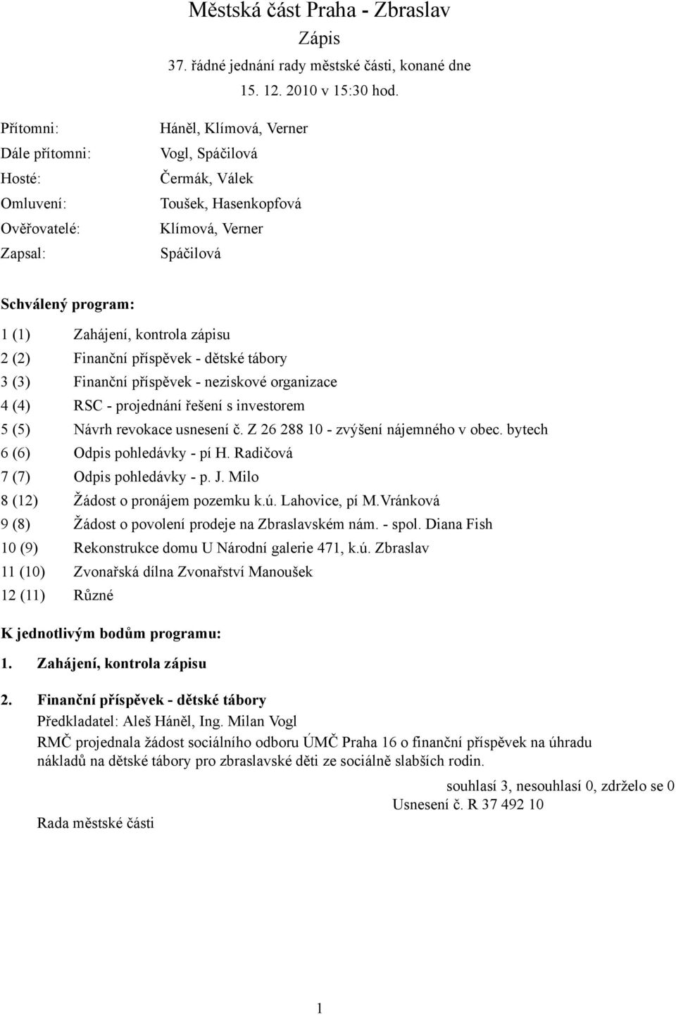 kontrola zápisu 2 (2) Finanční příspěvek - dětské tábory 3 (3) Finanční příspěvek - neziskové organizace 4 (4) RSC - projednání řešení s investorem 5 (5) Návrh revokace usnesení č.