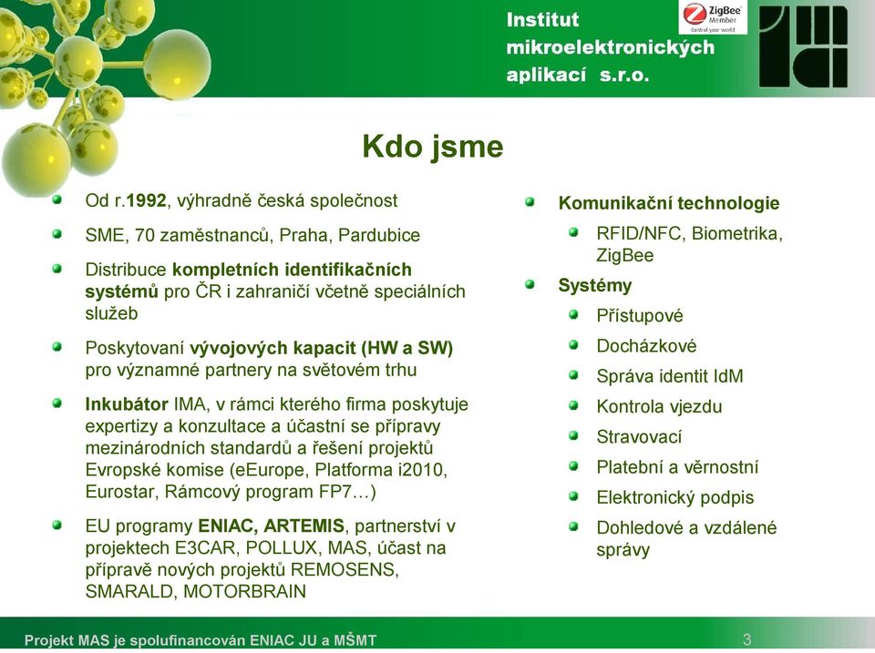 Biometrika, ZigBee Systémy Přístupové Poskytovaní vývojových kapacit (HW a SW) pro významné partnery na světovém trhu Docházkové Inkubátor IMA, v rámci kterého firma poskytuje expertizy a konzultace