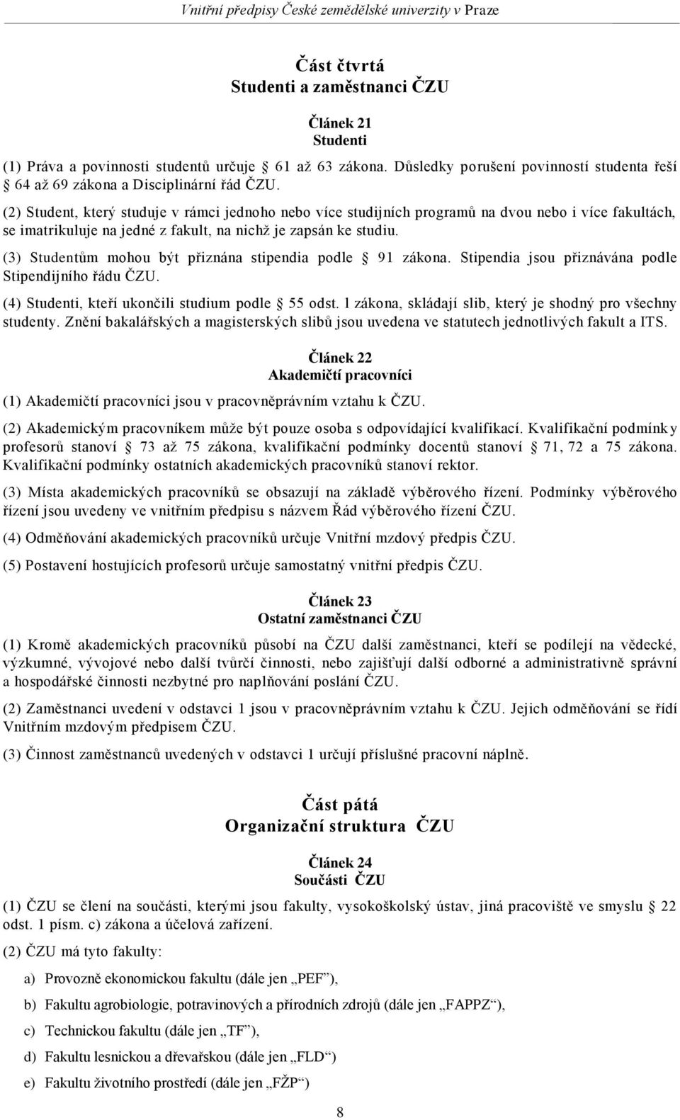 (3) Studentům mohou být přiznána stipendia podle 91 zákona. Stipendia jsou přiznávána podle Stipendijního řádu ČZU. (4) Studenti, kteří ukončili studium podle 55 odst.