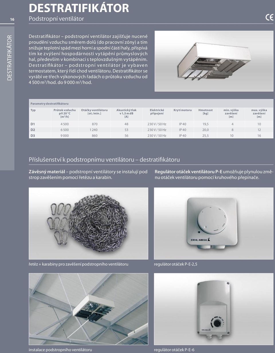 Destratifikátor podstropní ventilátor je v ybaven termostatem, který řídí chod ventilátoru. Destratifikátor se vyrábí ve třech výkonových řadách o průtoku vzduchu od 4 500 m 3 /hod. do 9 000 m 3 /hod.