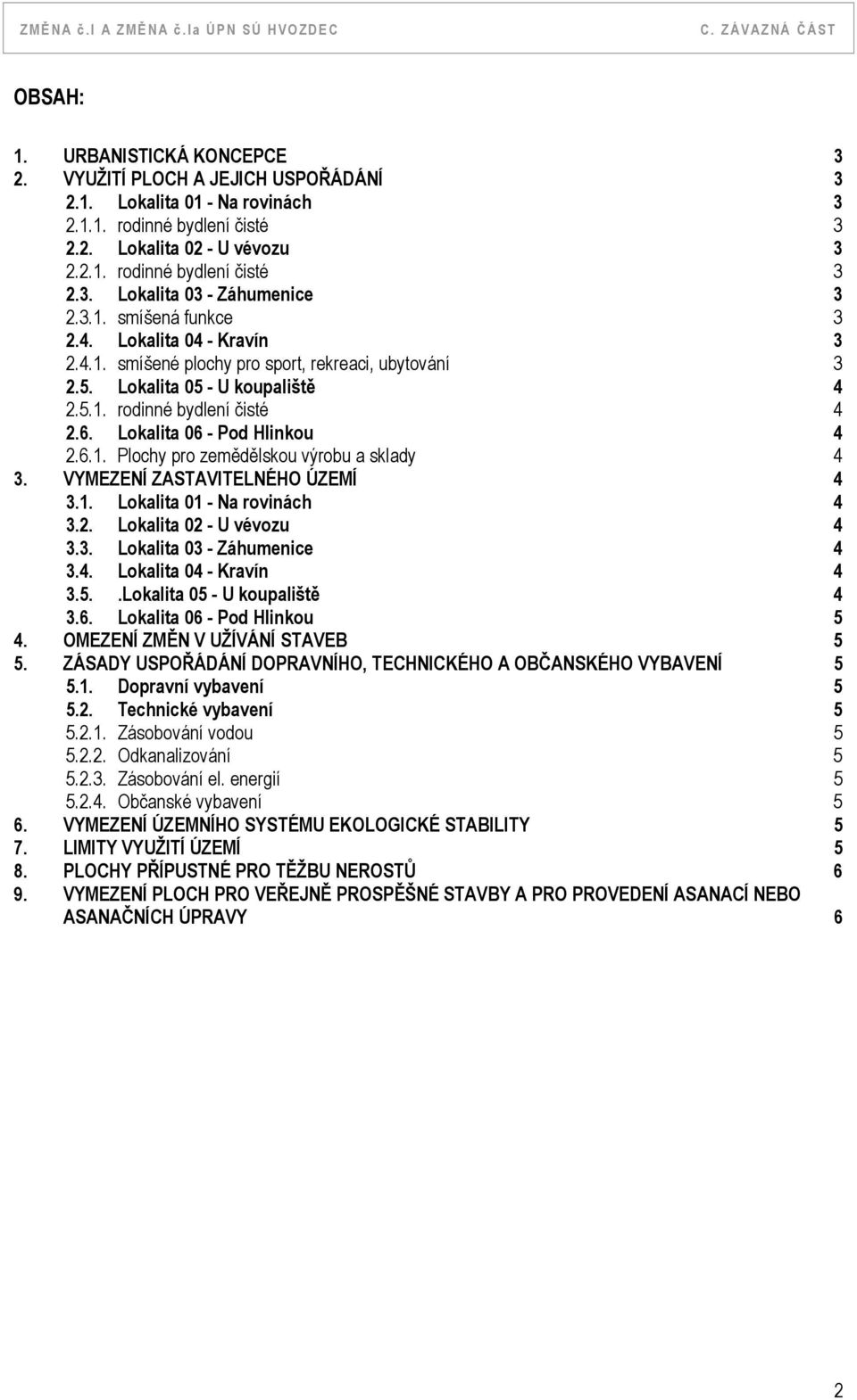 Lokalita 06 - Pod Hlinkou 4 2.6.1. Plochy pro zemědělskou výrobu a sklady 4 3. VYMEZENÍ ZASTAVITELNÉHO ÚZEMÍ 4 3.1. Lokalita 01 - Na rovinách 4 3.2. Lokalita 02 - U vévozu 4 3.3. Lokalita 03 - Záhumenice 4 3.