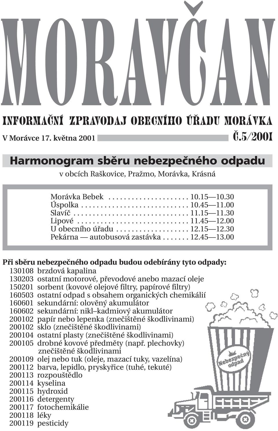 00. 11.15 11.30 ulipové obecního... úřadu......................... 12.15 12.30. 11.45 12.00 pekařství U obecního autobusová úřadu.... zastávka.............. 12.45 13.00. 12.15 12.30 Pekárna autobusová zastávka.