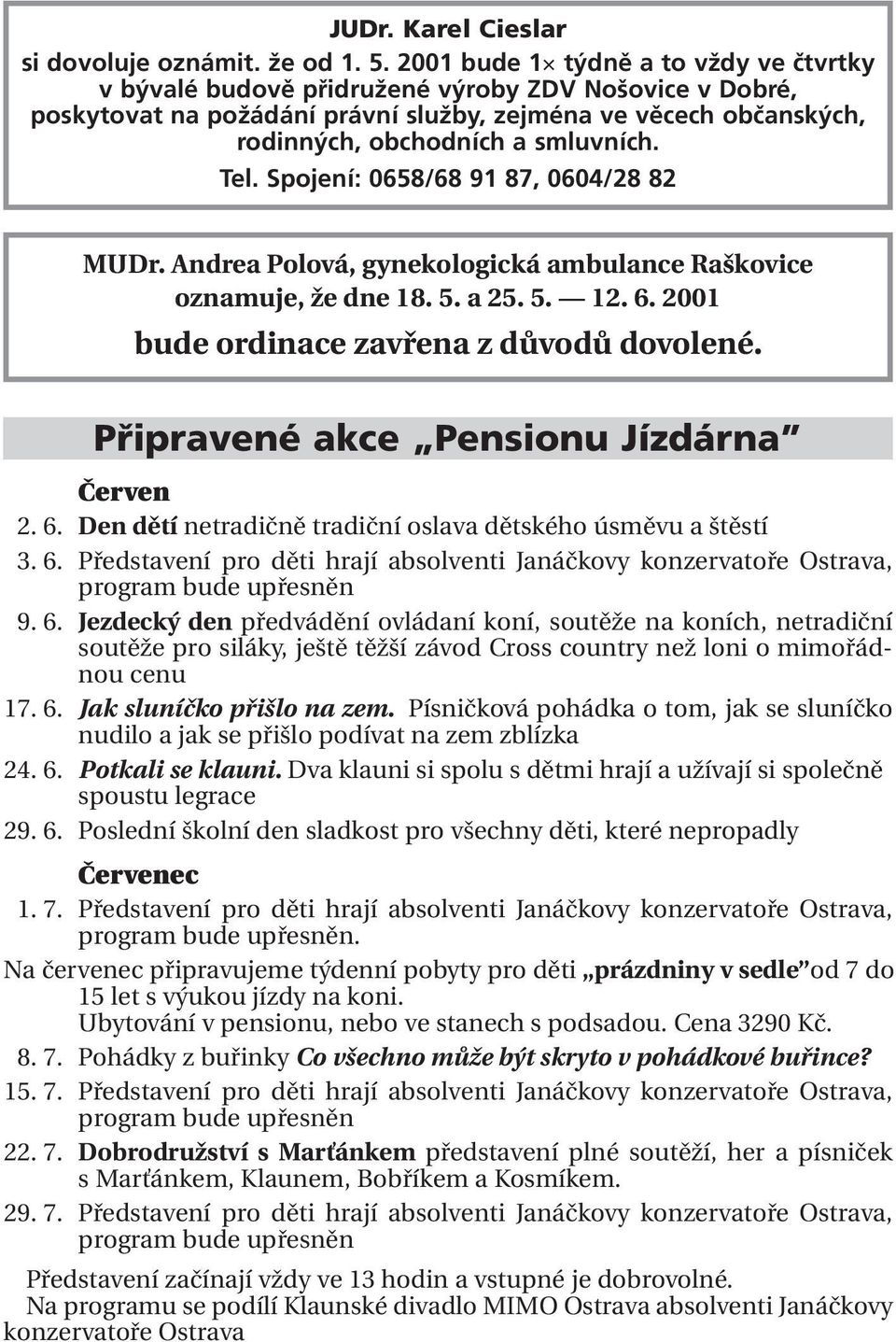 Tel. Spojení: 0658/68 91 87, 0604/28 82 MUDr. Andrea Polová, gynekologická ambulance Raškovice oznamuje, že dne 18. 5. a 25. 5. 12. 6. 2001 bude ordinace zavřena z důvodů dovolené.