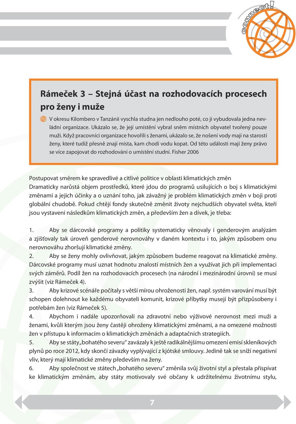 Když pracovníci organizace hovořili s ženami, ukázalo se, že nošení vody mají na starosti ženy, které tudíž přesně znají místa, kam chodí vodu kopat.
