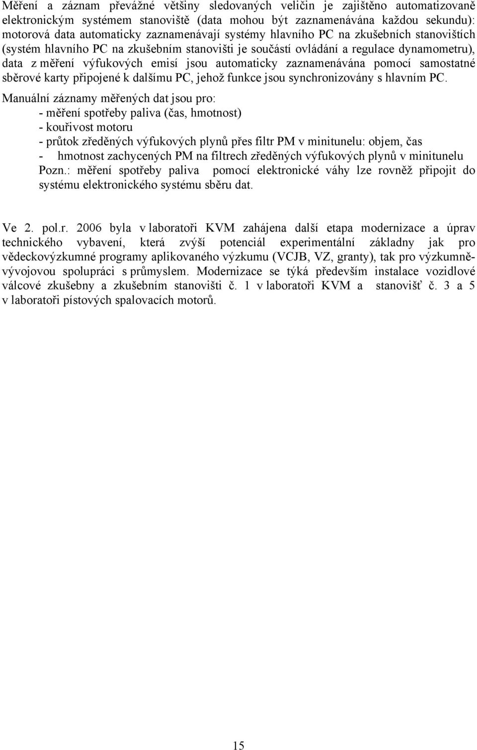 zaznamenávána pomocí samostatné sběrové karty připojené k dalšímu PC, jehož funkce jsou synchronizovány s hlavním PC.