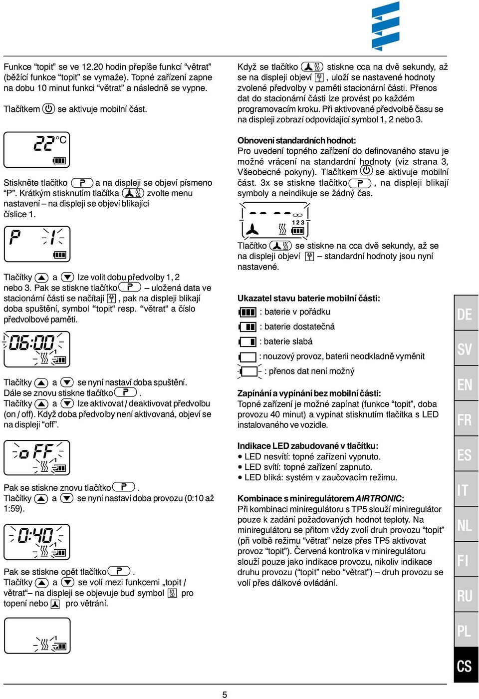 Když se tlačítko stiskne cca na dvě sekundy, až se na displeji objeví, uloží se nastavené hodnoty zvolené předvolby v paměti stacionární části.