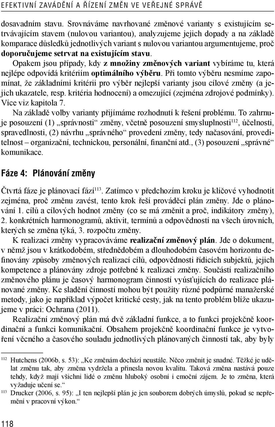 argumentujeme, proč doporučujeme setrvat na existujícím stavu. Opakem jsou případy, kdy z množiny změnových variant vybíráme tu, která nejlépe odpovídá kritériím optimálního výběru.