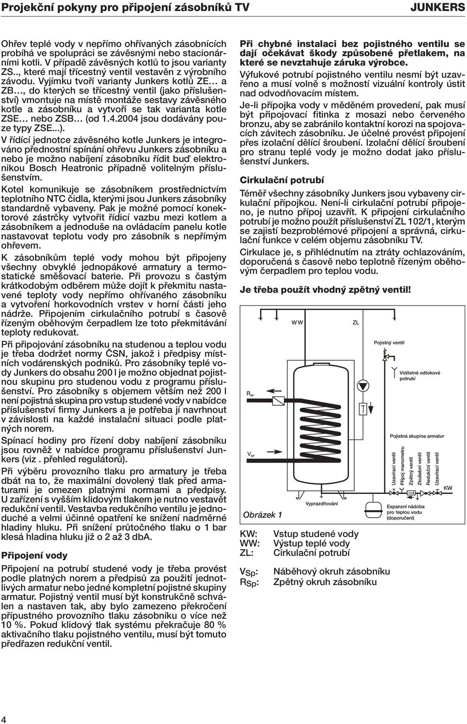 Vyjímku tvofií varianty Junkers kotlû ZE a ZB, do kter ch se tfiícestn ventil (jako pfiíslu enství) vmontuje na místû montáïe sestavy závûsného kotle a zásobníku a vytvofií se tak varianta kotle ZSE