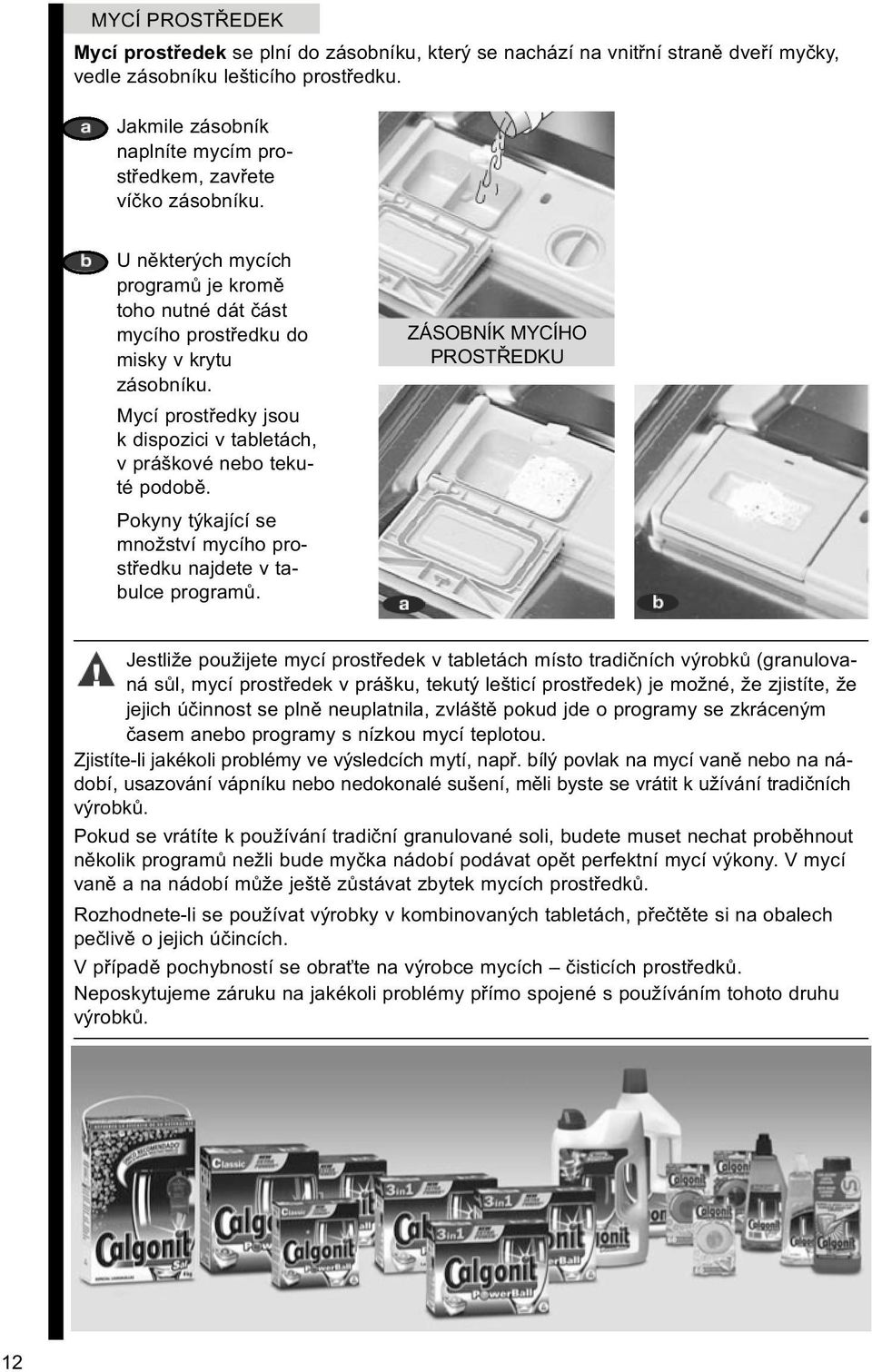 Mycí prostředky jsou k dispozici v tabletách, v práškové nebo teku - té podobě. Pokyny týkající se množ ství mycího pro - středku najdete v ta - bul ce programů.