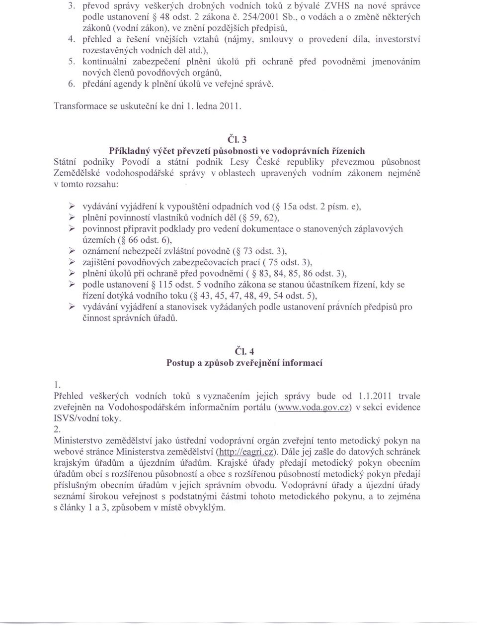 kontinuální zabezpečení plnění úkolů při ochraně před povodněmi jmenováním nových členů povodňových orgánů. 6. předání agendy k plnění úkolů ve veřejné správě. Transformace se uskuteční ke dni 1.