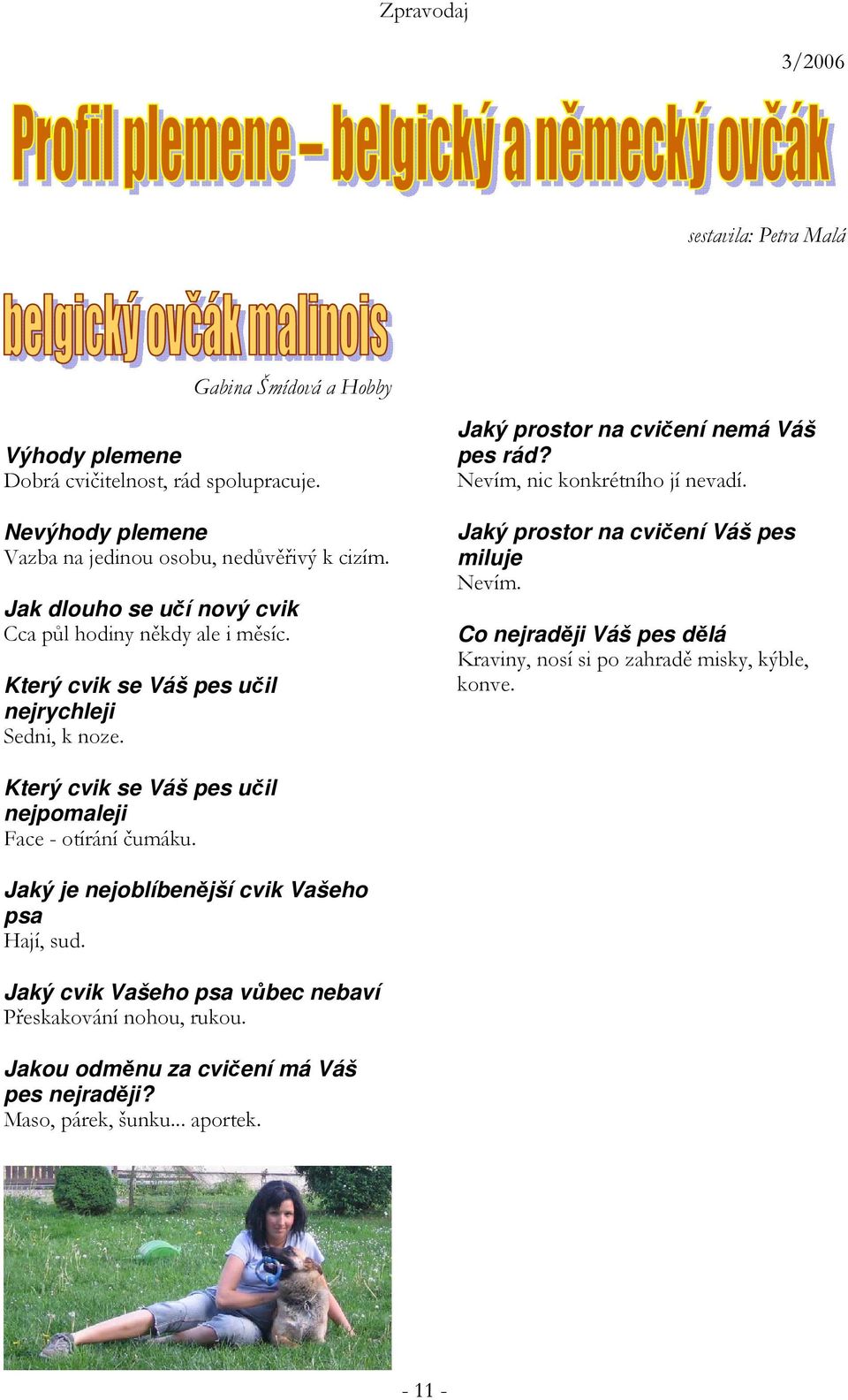 Nevím, nic konkrétního jí nevadí. Jaký prostor na cvičení Váš pes miluje Nevím. Co nejraději Váš pes dělá Kraviny, nosí si po zahradě misky, kýble, konve.