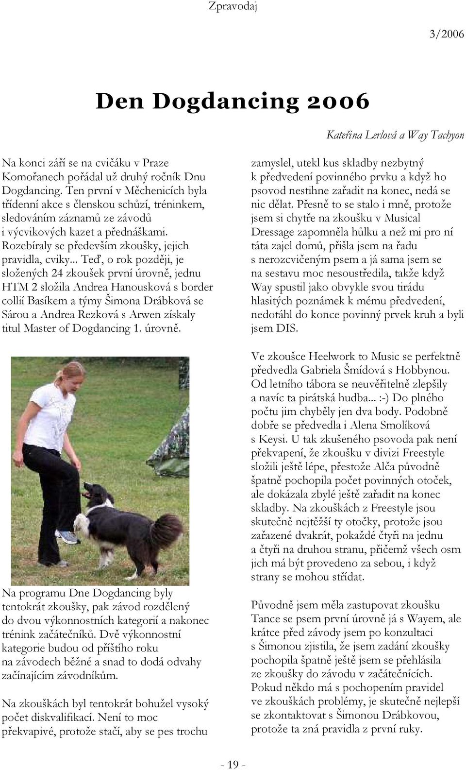 .. Teď, o rok později, je složených 24 zkoušek první úrovně, jednu HTM 2 složila Andrea Hanousková s border collií Basíkem a týmy Šimona Drábková se Sárou a Andrea Rezková s Arwen získaly titul