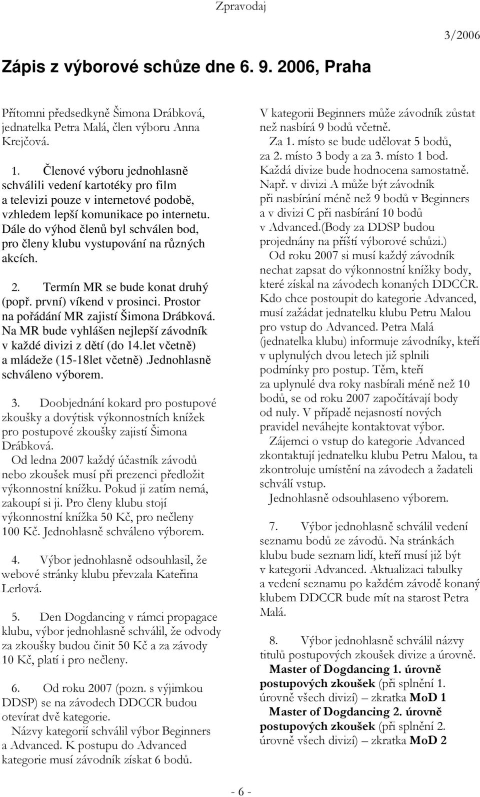 Dále do výhod členů byl schválen bod, pro členy klubu vystupování na různých akcích. 2. Termín MR se bude konat druhý (popř. první) víkend v prosinci. Prostor na pořádání MR zajistí Šimona Drábková.