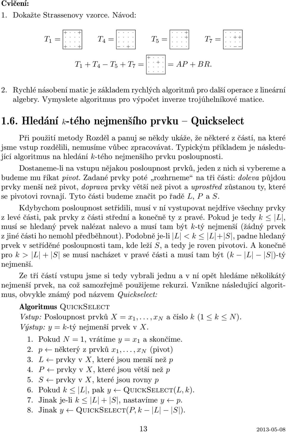 Hledání k-tého nejmen¹ího prvku { Quickselect Při použití metody Rozděl a panuj se někdy ukáže, že některé z částí, na které jsme vstup rozdělili, nemusíme vůbec zpracovávat.