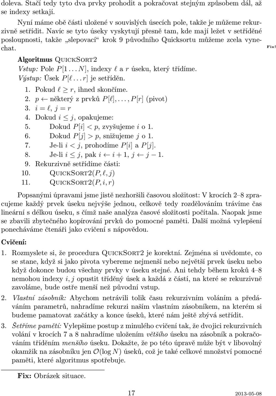 .. N], indexy l a r úseku, který třídíme. Výstup: Úsek P [l... r] je setříděn. 1. Pokud l r, ihned skončíme. 2. p některý z prvků P [l],..., P [r] (pivot) 3. i = l, j = r 4. Dokud i j, opakujeme: 5.