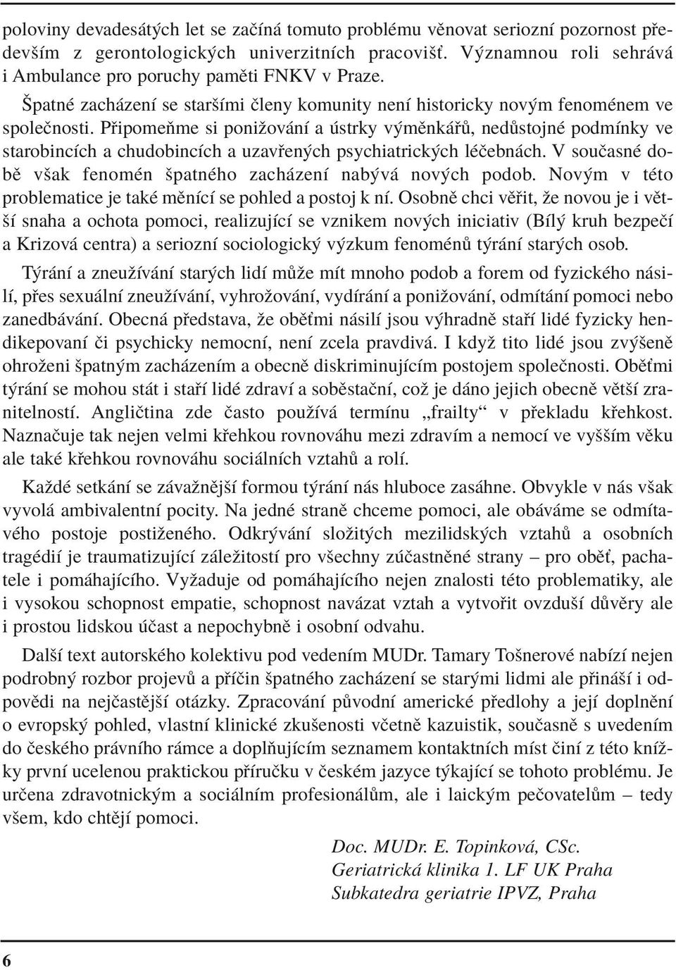 P ipomeúme si poniûov nì a strky v mïnk, ned stojnè podmìnky ve starobincìch a chudobincìch a uzav en ch psychiatrick ch lèëebn ch. V souëasnè dobï vöak fenomèn öpatnèho zach zenì nab v nov ch podob.