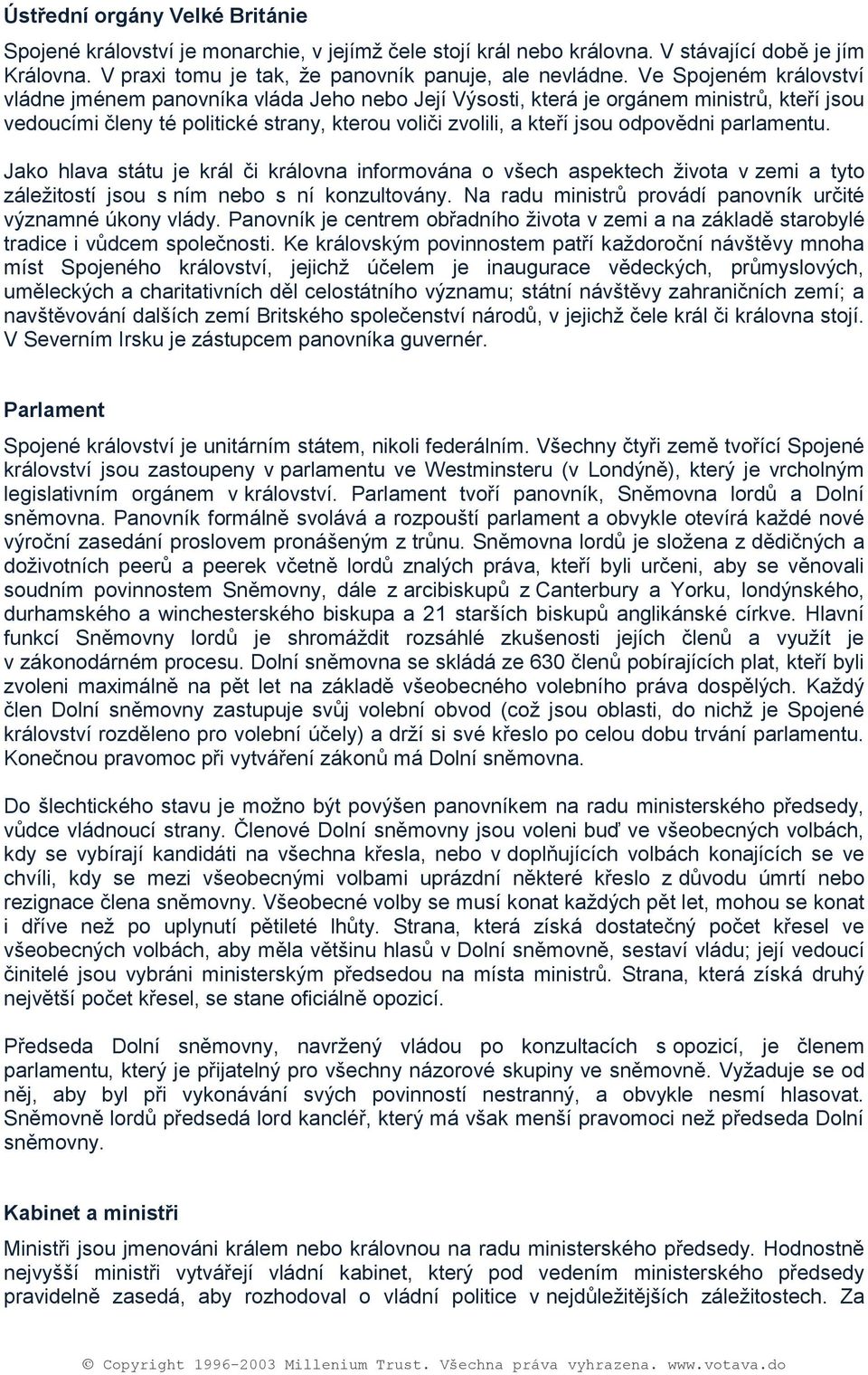 Jak hlava státu je král či králvna infrmvána všech aspektech ţivta v zemi a tyt záleţitstí jsu s ním neb s ní knzultvány. Na radu ministrů prvádí panvník určité významné úkny vlády.