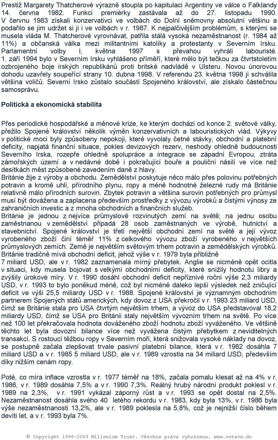 Thatchervé vyrvnávat, patřila stálá vyská nezaměstnanst (r. 1984 aţ 11%) a bčanská válka mezi militantními katlíky a prtestanty v Severním Irsku.