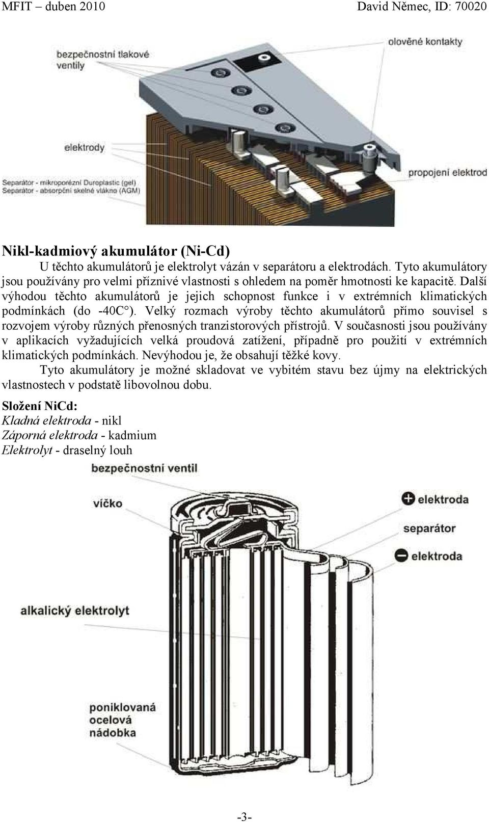 Další výhodou těchto akumulátorů je jejich schopnost funkce i v extrémních klimatických podmínkách (do -40C ).