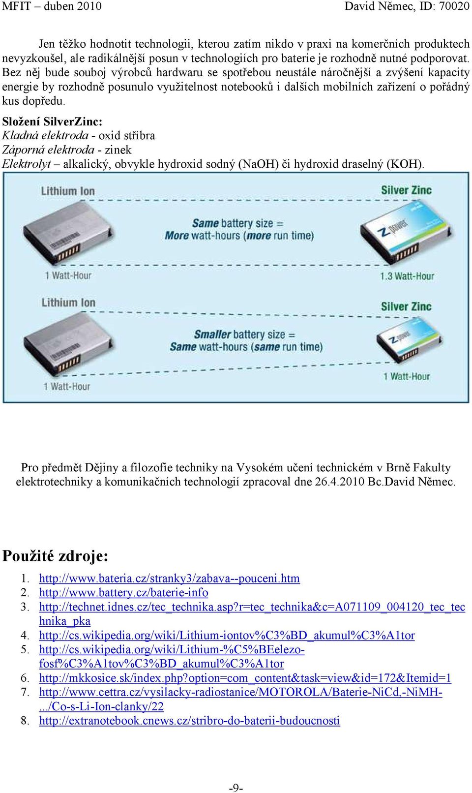 Složení SilverZinc: Kladná elektroda - oxid stříbra Záporná elektroda - zinek Elektrolyt alkalický, obvykle hydroxid sodný (NaOH) či hydroxid draselný (KOH).