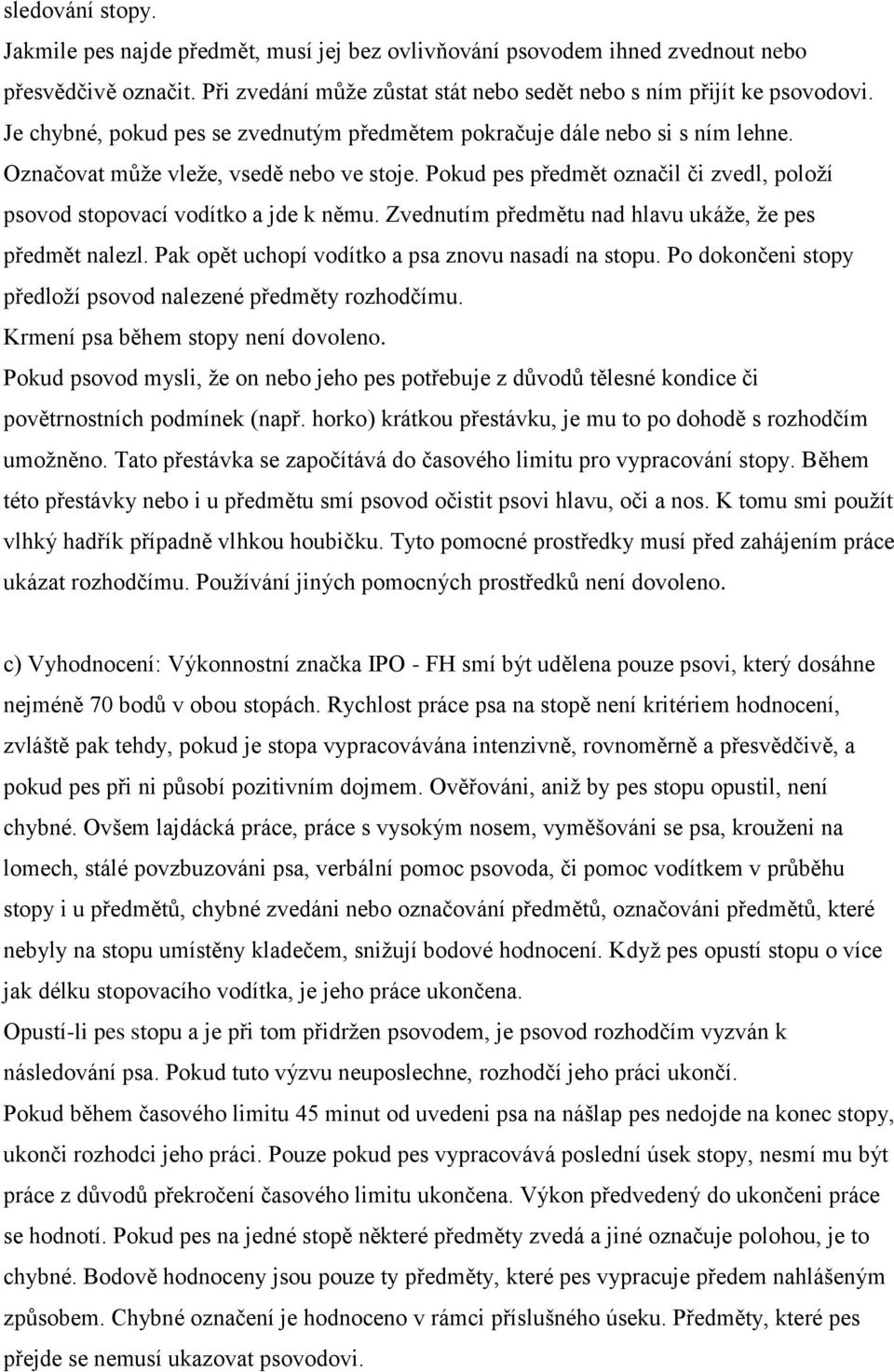 Pokud pes předmět označil či zvedl, položí psovod stopovací vodítko a jde k němu. Zvednutím předmětu nad hlavu ukáže, že pes předmět nalezl. Pak opět uchopí vodítko a psa znovu nasadí na stopu.