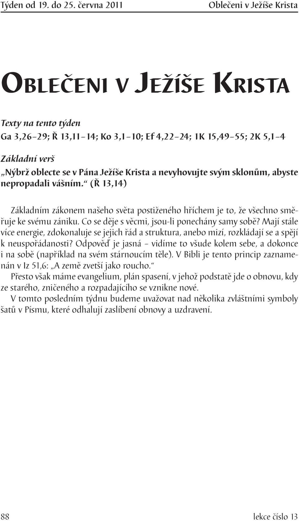 svým sklonům, abyste nepropadali vášním. (Ř 13,14) Základním zákonem našeho světa postiženého hříchem je to, že všechno směřuje ke svému zániku. Co se děje s věcmi, jsou-li ponechány samy sobě?