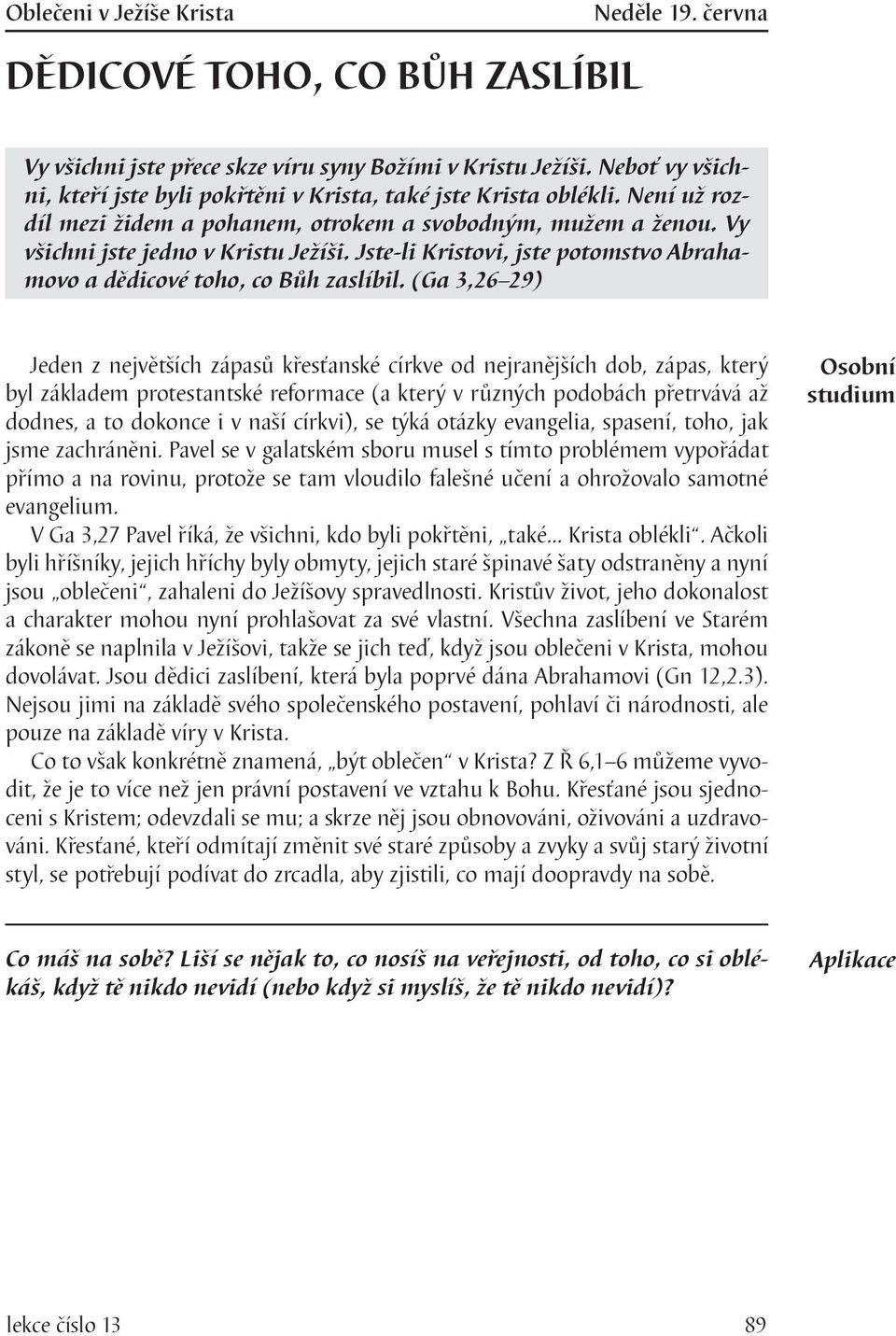 (Ga 3,26 29) Jeden z největších zápasů křesťanské církve od nejranějších dob, zápas, který byl základem protestantské reformace (a který v různých podobách přetrvává až dodnes, a to dokonce i v naší