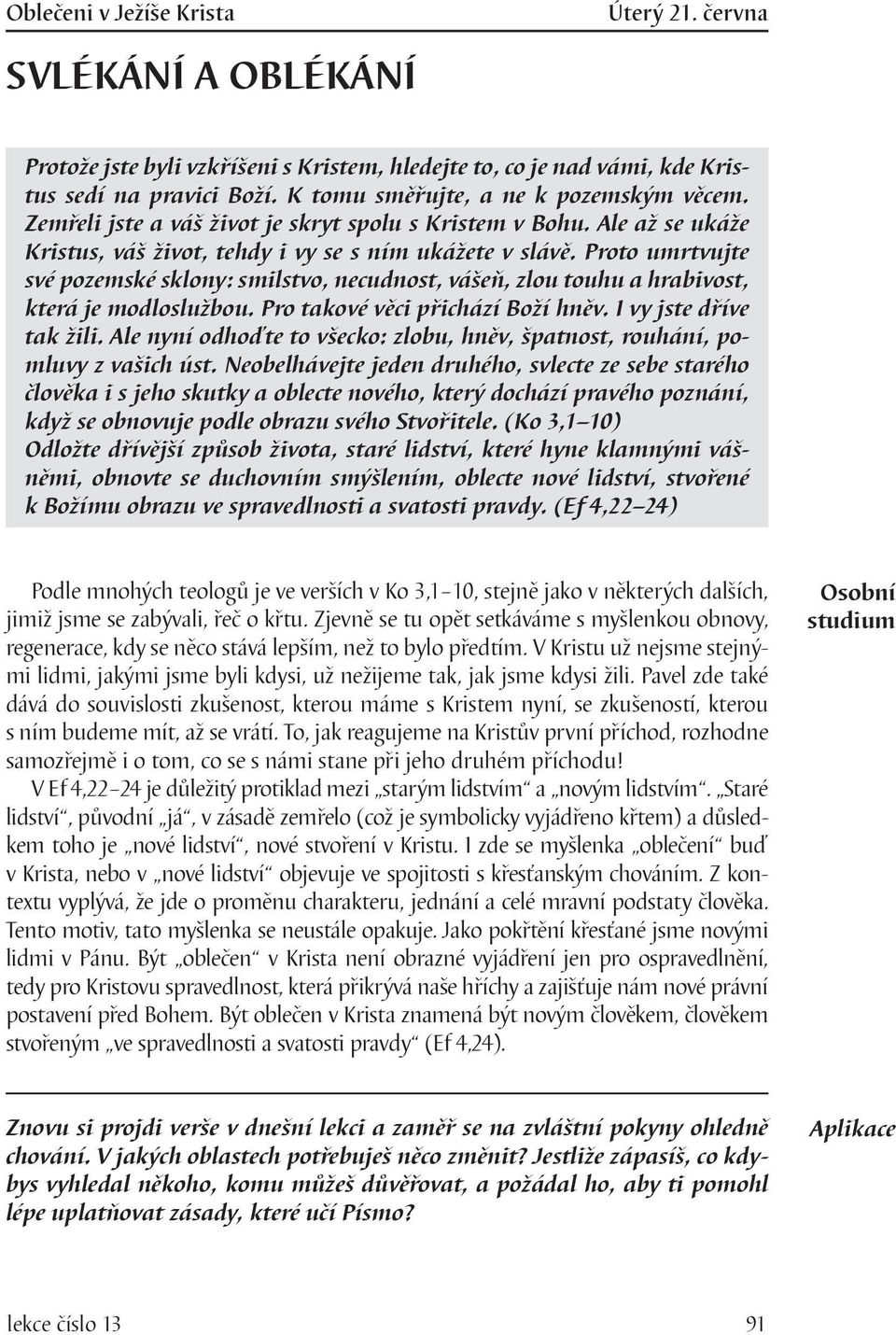 Proto umrtvujte své pozemské sklony: smilstvo, necudnost, vášeň, zlou touhu a hrabivost, která je modloslužbou. Pro takové věci přichází Boží hněv. I vy jste dříve tak žili.