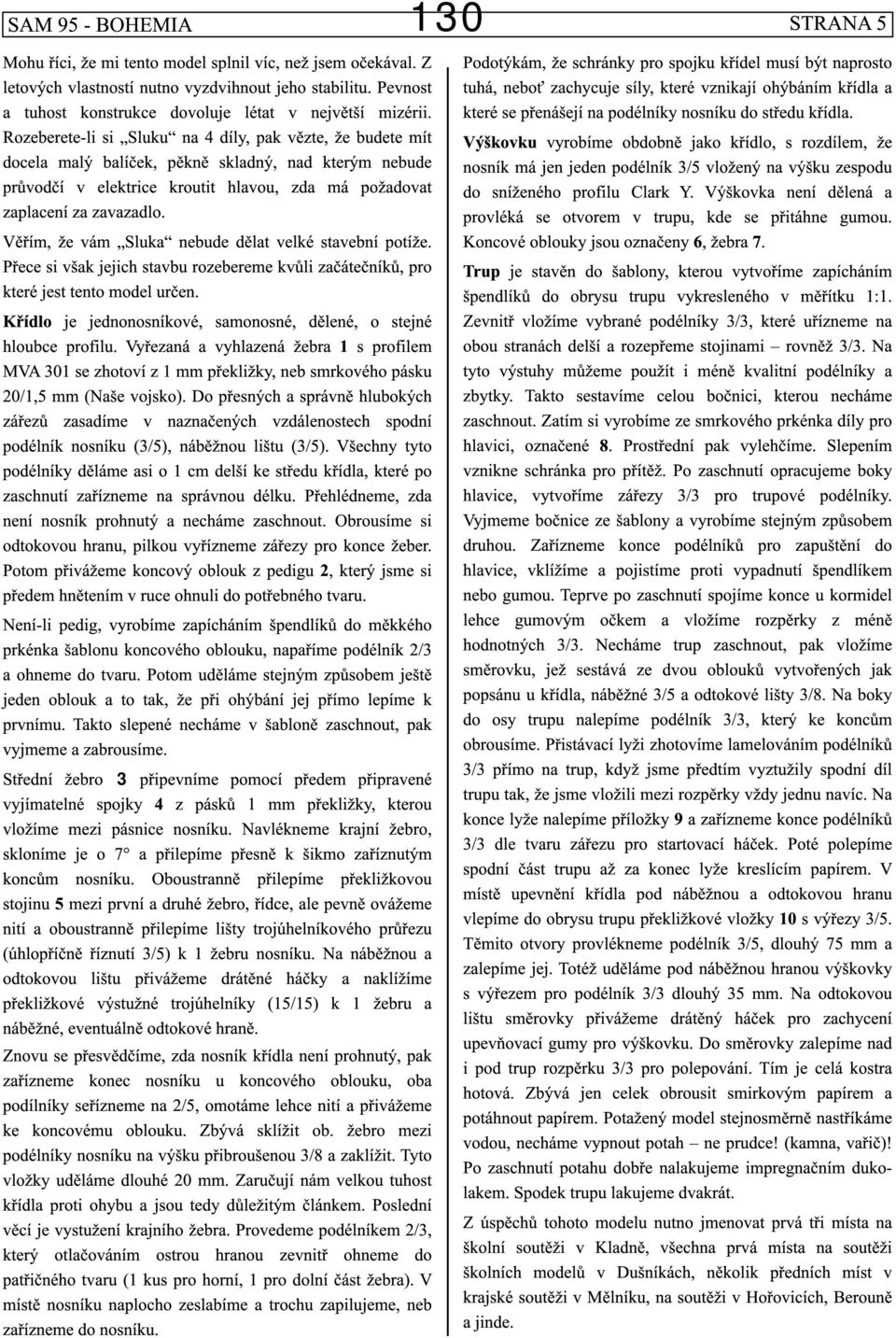 Věřím, že vám Sluka nebude dělat velké stavební potíže. Přece si však jejich stavbu rozebereme kvůli začátečníků, pro které jest tento model určen.