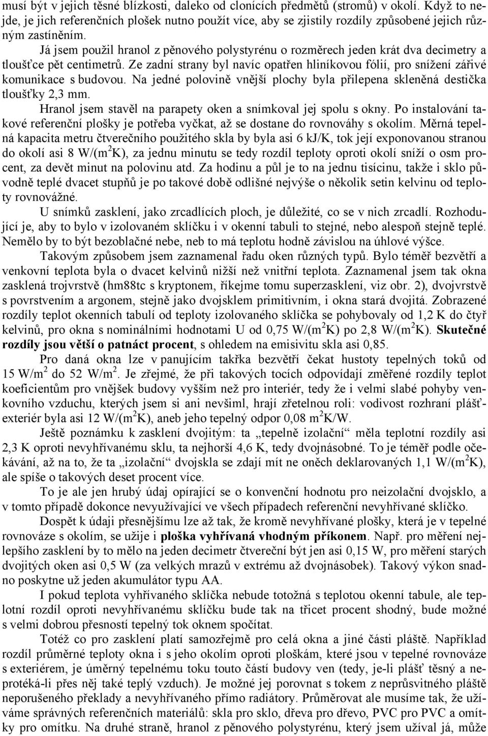 Já jsem použil hranol z pěnového polystyrénu o rozměrech jeden krát dva decimetry a tloušťce pět centimetrů.