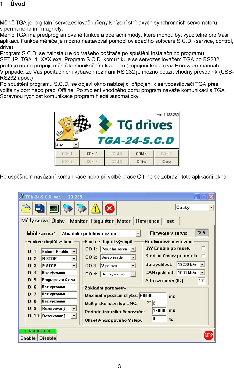 Program S.C.D. se nainstaluje do Vašeho počítače po spuštění instalačního programu SETUP_TGA_1_XXX.exe. Program S.C.D. komunikuje se servozesilovačem TGA po RS232, proto je nutno propojit měnič komunikačním kabelem (zapojení kabelu viz Hardware manuál).