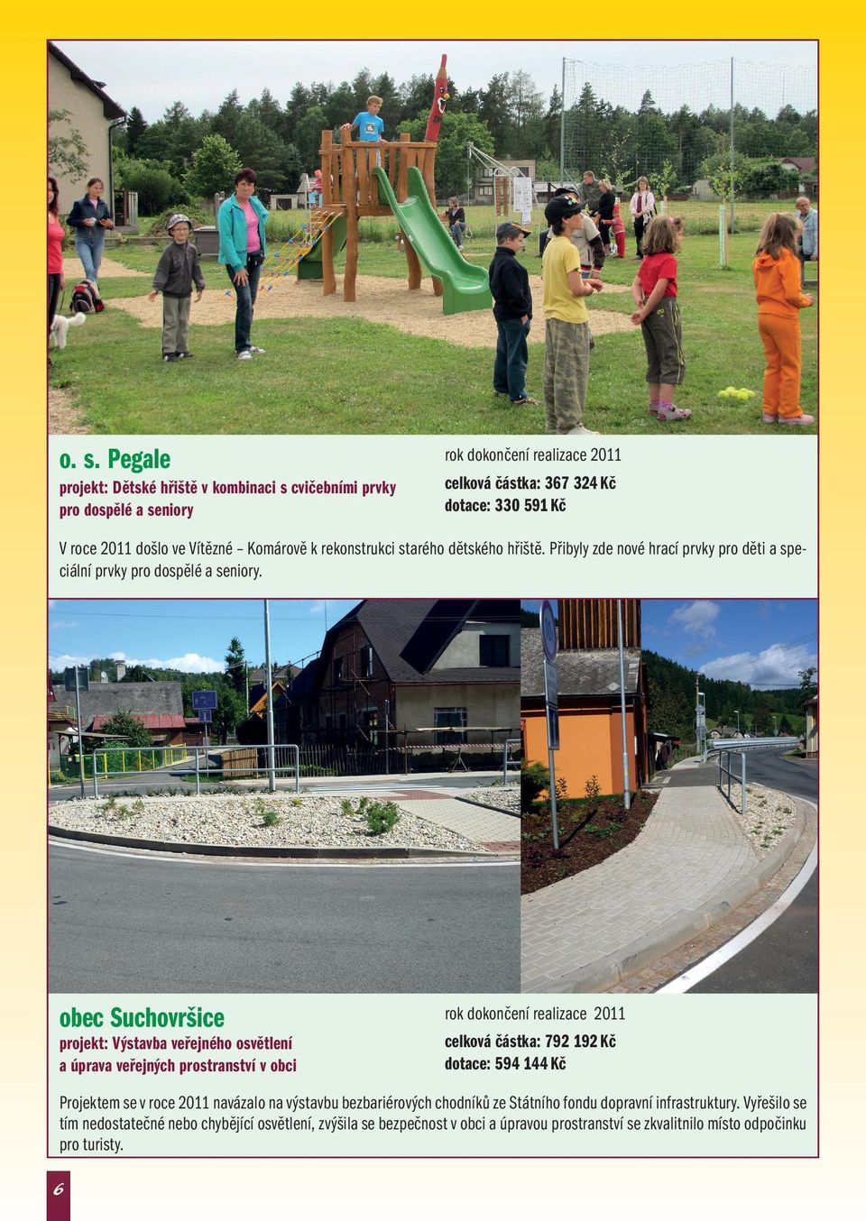 obec Suchovršice projekt: Výstavba veřejného osvětlení a úprava veřejných prostranství v obci celková částka: 792 192 Kč dotace: 594 144 Kč Projektem se v roce 2011 navázalo