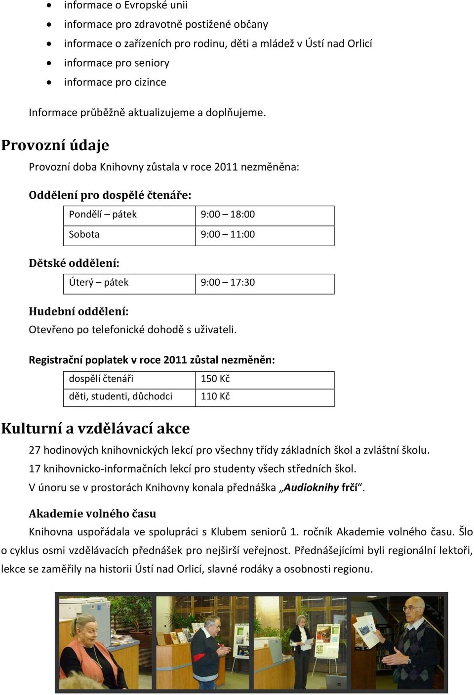 Provozní údaje Provozní doba Knihovny zůstala v roce 2011 nezměněna: Oddělení pro dospělé čtenáře: Pondělí pátek 9:00 18:00 Sobota 9:00 11:00 Dětské oddělení: Úterý pátek 9:00 17:30 Hudební oddělení: