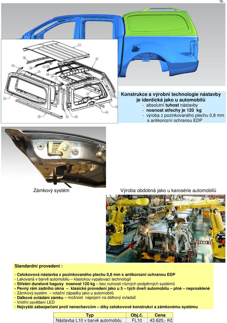 vypalovací technologií - Střešní duralové hagusy nosnost 120 kg bez nutnosti různých podpěrných systémů - Pevný rám zadního okna klasické provedení jako u 5 tých dveří automobilu plné neprosklené -