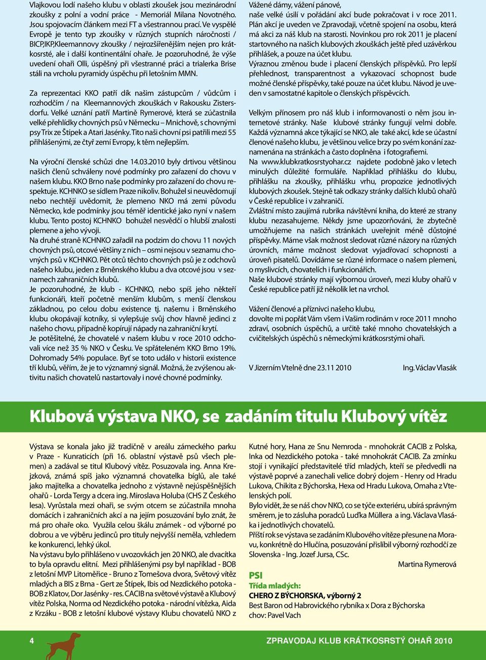 Je pozoruhodné, že výše uvedení ohaři Olli, úspěšný při všestranné práci a trialerka Brise stáli na vrcholu pyramidy úspěchu při letošním MMN.