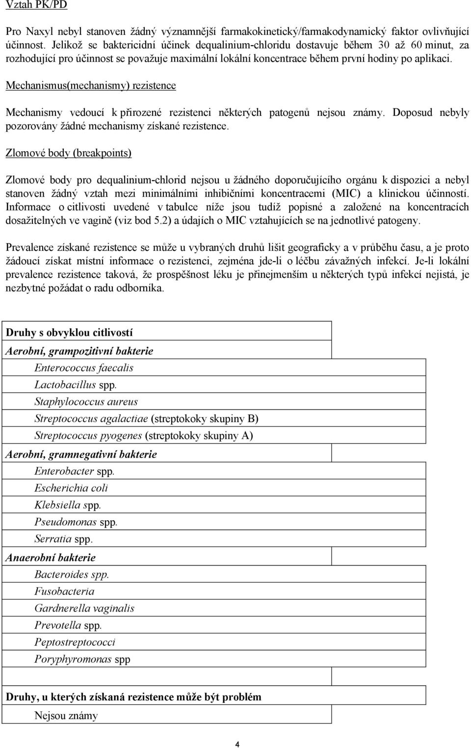 Mechanismus(mechanismy) rezistence Mechanismy vedoucí k přirozené rezistenci některých patogenů nejsou známy. Doposud nebyly pozorovány žádné mechanismy získané rezistence.