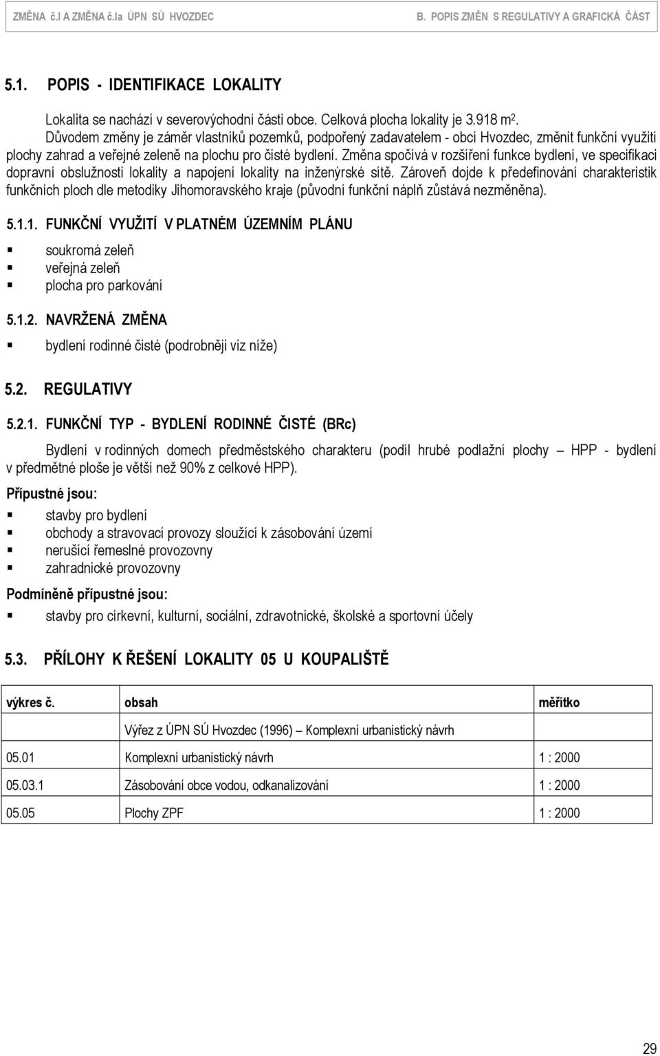 Změna spočívá v rozšíření funkce bydlení, ve specifikaci dopravní obslužnosti lokality a napojení lokality na inženýrské sítě.