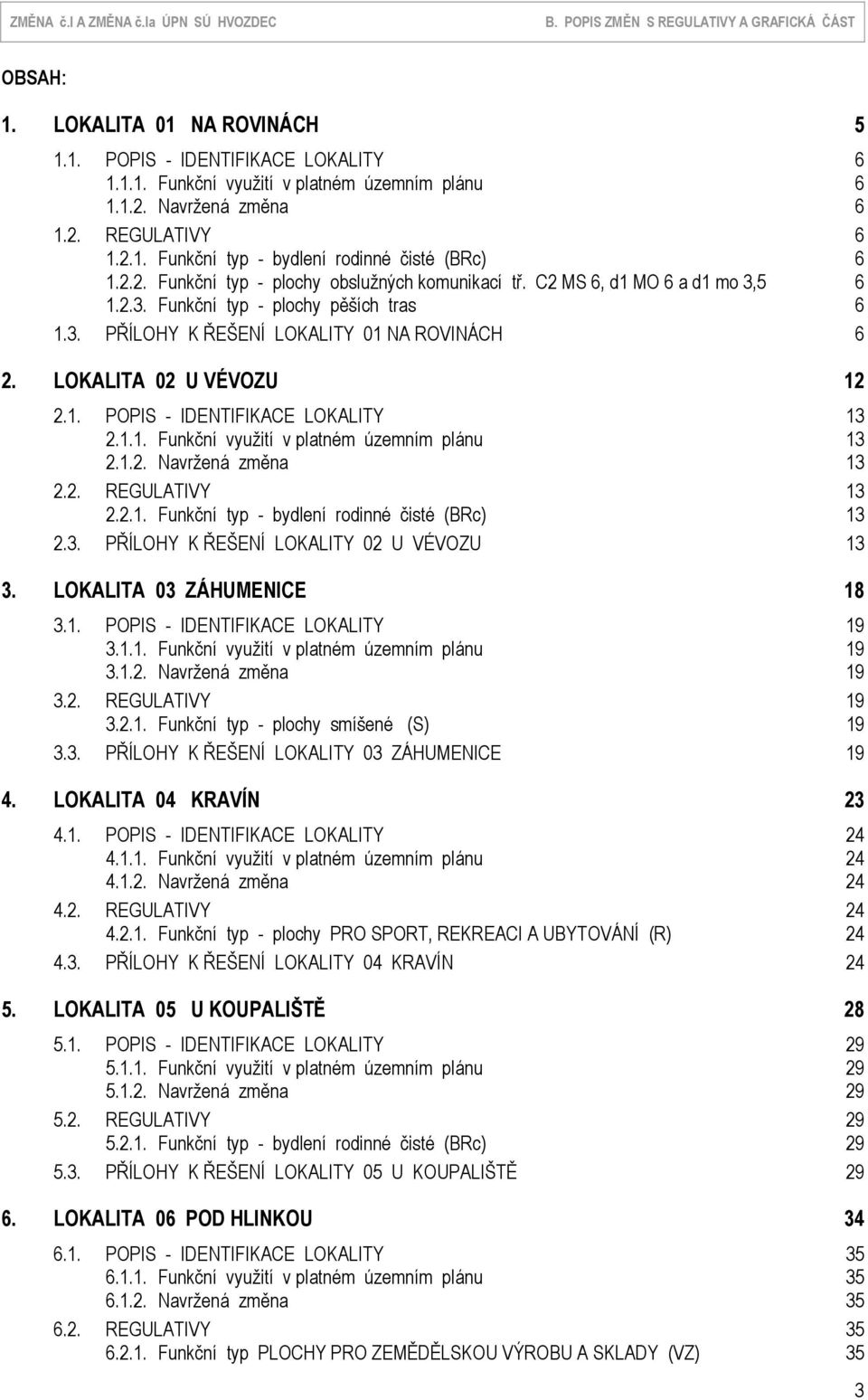 LOKALITA 02 U VÉVOZU 12 2.1. POPIS - IDENTIFIKACE LOKALITY 13 2.1.1. Funkční využití v platném územním plánu 13 2.1.2. Navržená změna 13 2.2. REGULATIVY 13 2.2.1. Funkční typ - bydlení rodinné čisté (BRc) 13 2.