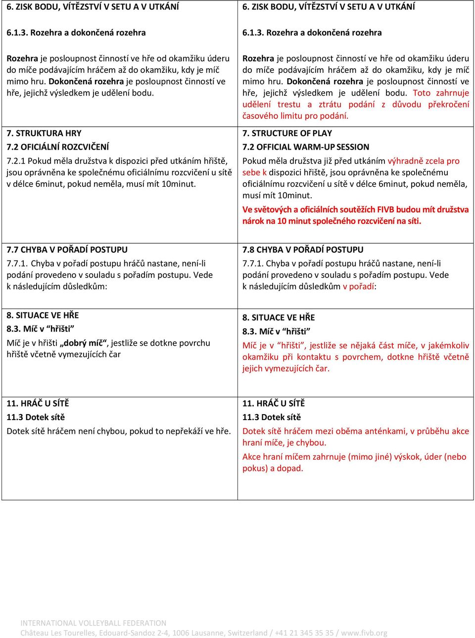 Dokončená rozehra je posloupnost činností ve hře, jejichž výsledkem je udělení bodu. 7. STRUKTURA HRY 7.2 