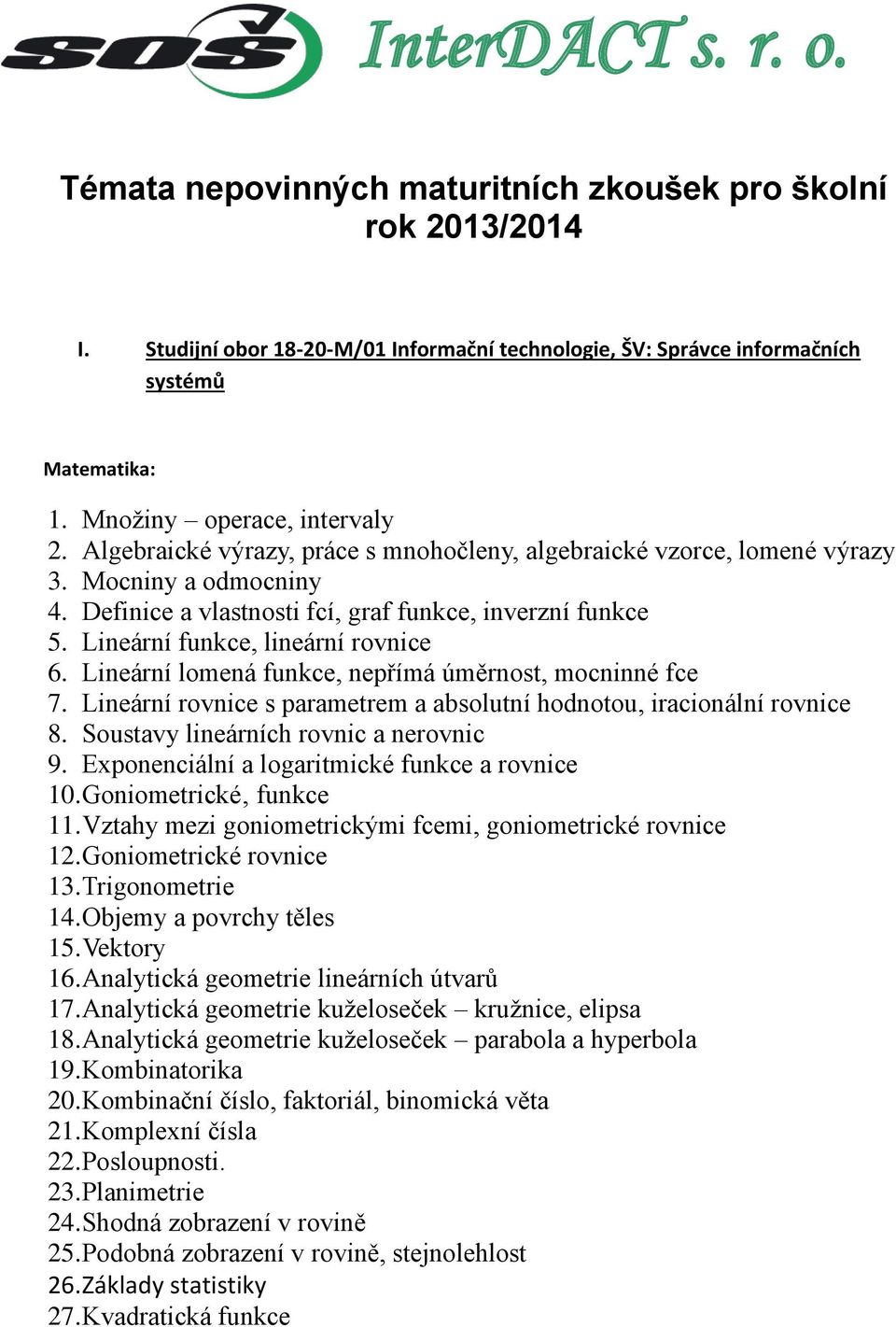 Lineární funkce, lineární rovnice 6. Lineární lomená funkce, nepřímá úměrnost, mocninné fce 7. Lineární rovnice s parametrem a absolutní hodnotou, iracionální rovnice 8.