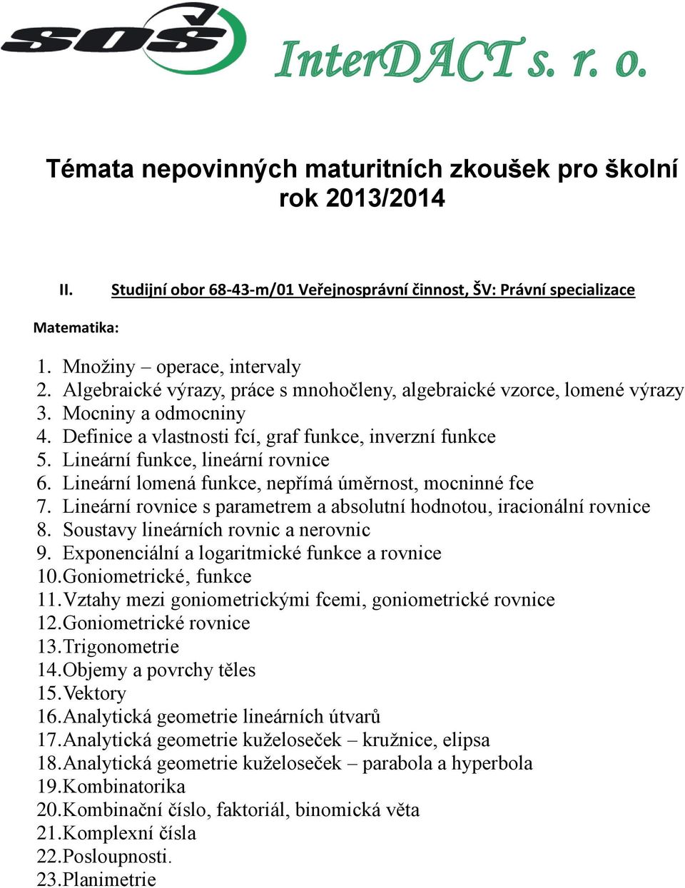 Lineární funkce, lineární rovnice 6. Lineární lomená funkce, nepřímá úměrnost, mocninné fce 7. Lineární rovnice s parametrem a absolutní hodnotou, iracionální rovnice 8.