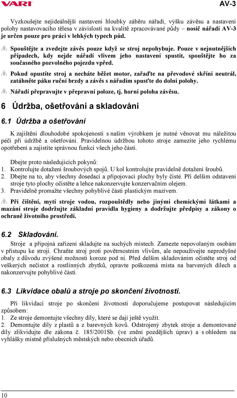 Pouze v nejnutnějších případech, kdy nejde nářadí vlivem jeho nastavení spustit, spouštějte ho za současného pozvolného pojezdu vpřed.