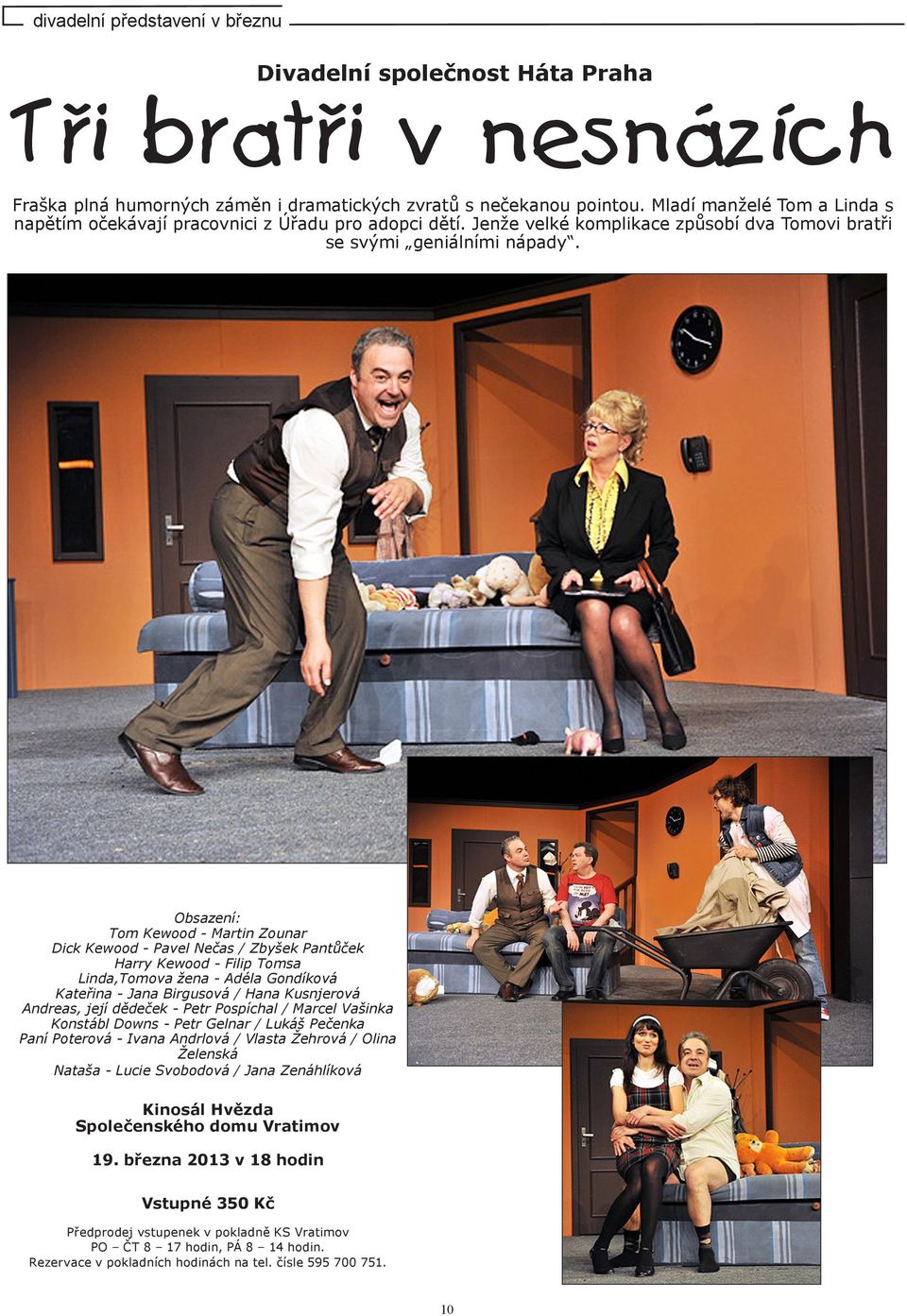 Obsazení: Tom Kewood - Martin Zounar Dick Kewood - Pavel Nečas / Zbyšek Pantůček Harry Kewood - Filip Tomsa Linda,Tomova žena - Adéla Gondíková Kateřina - Jana Birgusová / Hana Kusnjerová Andreas,