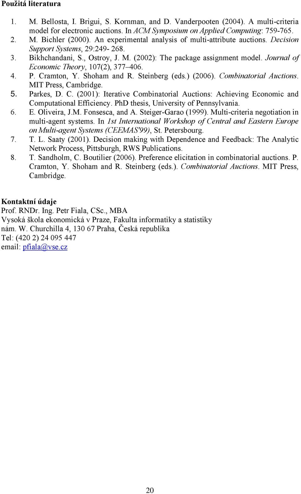 Cramton, Y. Shoham and R. Stenberg (eds.) (2006). Combnatoral Auctons. MIT Press, Cambrdge. 5. Parkes, D. C. (200): Iteratve Combnatoral Auctons: Achevng Economc and Computatonal Effcency.