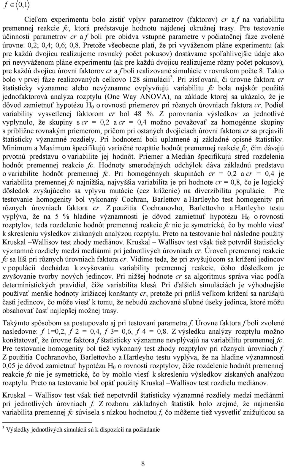 Pretože všeobecne platí, že pr vyváženom pláne expermentu (ak pre každú dvojcu realzujeme rovnaký počet pokusov) dostávame spoľahlvejše údaje ako pr nevyváženom pláne expermentu (ak pre každú dvojcu